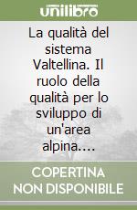 La qualità del sistema Valtellina. Il ruolo della qualità per lo sviluppo di un'area alpina. Convegni (1998-1999) libro