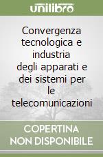 Convergenza tecnologica e industria degli apparati e dei sistemi per le telecomunicazioni libro