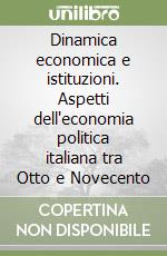 Dinamica economica e istituzioni. Aspetti dell'economia politica italiana tra Otto e Novecento libro