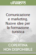 Comunicazione e marketing. Nuove idee per la formazione turistica