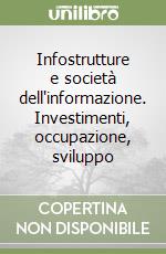 Infostrutture e società dell'informazione. Investimenti, occupazione, sviluppo libro