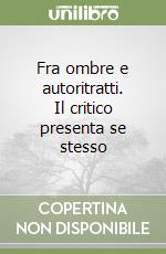 Fra ombre e autoritratti. Il critico presenta se stesso libro