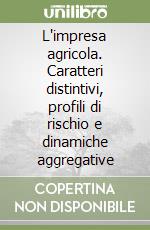 L'impresa agricola. Caratteri distintivi, profili di rischio e dinamiche aggregative libro