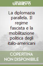 La diplomazia parallela. Il regime fascista e la mobilitazione politica degli italo-americani libro