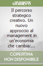 Il percorso strategico creativo. Un nuovo approccio al management in un'economia che cambia: tecniche per il disegno dell'innovazione strategica... libro