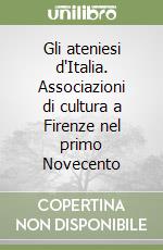 Gli ateniesi d'Italia. Associazioni di cultura a Firenze nel primo Novecento libro