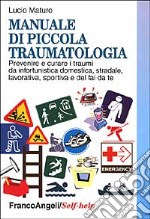 Manuale di piccola traumatologia. Prevenire e curare i traumi da infortunistica domestica, stradale, lavorativa, sportiva e del fai da te libro