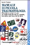 Manuale di piccola traumatologia. Prevenire e curare i traumi da infortunistica domestica, stradale, lavorativa, sportiva e del fai da te libro di Maturo Lucio