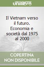 Il Vietnam verso il futuro. Economia e società dal 1975 al 2000 libro