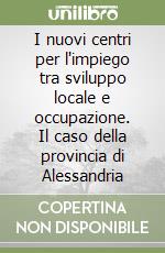 I nuovi centri per l'impiego tra sviluppo locale e occupazione. Il caso della provincia di Alessandria libro