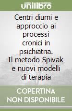 Centri diurni e approccio ai processi cronici in psichiatria. Il metodo Spivak e nuovi modelli di terapia libro