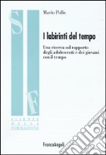 I labirinti del tempo. Una ricerca sul rapporto degli adolescenti e dei giovani con il tempo libro