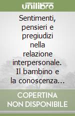 Sentimenti, pensieri e pregiudizi nella relazione interpersonale. Il bambino e la conoscenza dell'altro libro