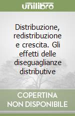 Distribuzione, redistribuzione e crescita. Gli effetti delle diseguaglianze distributive libro