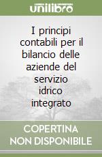 I principi contabili per il bilancio delle aziende del servizio idrico integrato libro