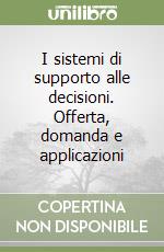 I sistemi di supporto alle decisioni. Offerta, domanda e applicazioni libro