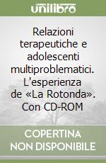 Relazioni terapeutiche e adolescenti multiproblematici. L'esperienza de «La Rotonda». Con CD-ROM libro