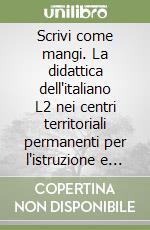 Scrivi come mangi. La didattica dell'italiano L2 nei centri territoriali permanenti per l'istruzione e la formazione in età adulta libro