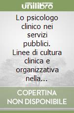 Lo psicologo clinico nei servizi pubblici. Linee di cultura clinica e organizzativa nella professione libro