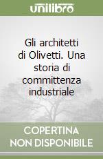 Gli architetti di Olivetti. Una storia di committenza industriale libro