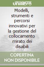 Modelli, strumenti e percorsi innovativi per la gestione del collocamento mirato dei disabili libro