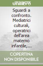 Sguardi a confronto. Mediatrici culturali, operatrici dell'area materno infantile, donne immigrate