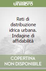 Reti di distribuzione idrica urbana. Indagine di affidabilità libro