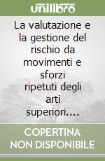 La valutazione e la gestione del rischio da movimenti e sforzi ripetuti degli arti superiori. Analisi organizzative, indici di esposizione OCRA... libro