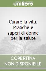 Curare la vita. Pratiche e saperi di donne per la salute