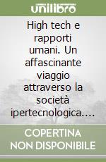 High tech e rapporti umani. Un affascinante viaggio attraverso la società ipertecnologica. Il mondo che abbiamo creato e quello che ci aspetta libro