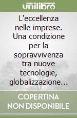 L'eccellenza nelle imprese. Una condizione per la sopravvivenza tra nuove tecnologie, globalizzazione e ipercompetizione libro