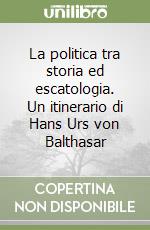 La politica tra storia ed escatologia. Un itinerario di Hans Urs von Balthasar libro