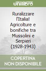 Ruralizzare l'Italia! Agricolture e bonifiche tra Mussolini e Serpieri (1928-1943)