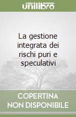 La gestione integrata dei rischi puri e speculativi libro