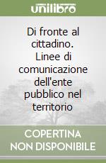 Di fronte al cittadino. Linee di comunicazione dell'ente pubblico nel territorio libro