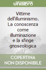 Vittime dell'illuminismo. La conoscenza come illuminazione e la sfinge gnoseologica libro