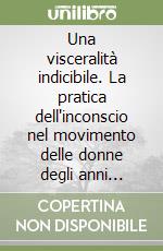 Una visceralità indicibile. La pratica dell'inconscio nel movimento delle donne degli anni Settanta libro