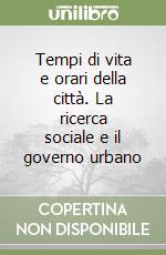 Tempi di vita e orari della città. La ricerca sociale e il governo urbano libro