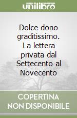 Dolce dono graditissimo. La lettera privata dal Settecento al Novecento libro