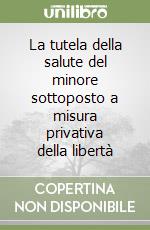 La tutela della salute del minore sottoposto a misura privativa della libertà