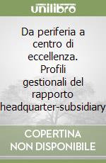 Da periferia a centro di eccellenza. Profili gestionali del rapporto headquarter-subsidiary