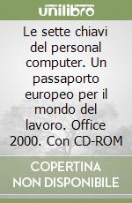 Le sette chiavi del personal computer. Un passaporto europeo per il mondo del lavoro. Office 2000. Con CD-ROM