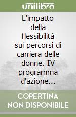 L'impatto della flessibilità sui percorsi di carriera delle donne. IV programma d'azione comunitario per le pari opportunità fra uomini e donne libro