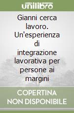 Gianni cerca lavoro. Un'esperienza di integrazione lavorativa per persone ai margini libro