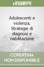 Adolescenti e violenza. Strategie di diagnosi e riabilitazione libro