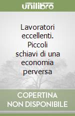 Lavoratori eccellenti. Piccoli schiavi di una economia perversa