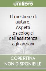 Il mestiere di aiutare. Aspetti psicologici dell'assistenza agli anziani