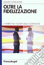 Oltre la fidelizzazione. Il marketing nell'era della complessità libro