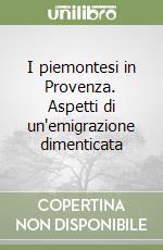 I piemontesi in Provenza. Aspetti di un'emigrazione dimenticata libro