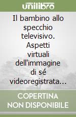 Il bambino allo specchio televisivo. Aspetti virtuali dell'immagine di sé videoregistrata come mezzo per avviare un processo di autosservazione